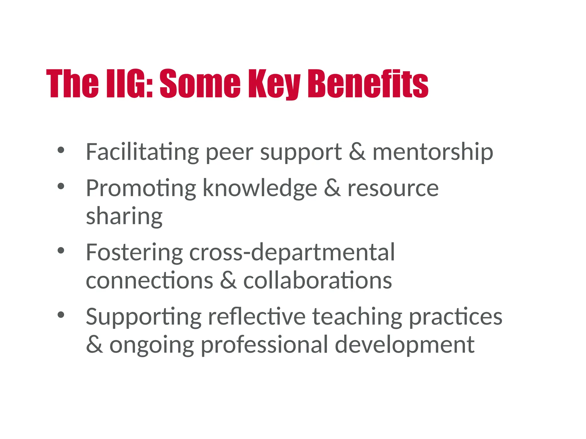 The IIG: Some Key Benefits
• Facilitating peer support & mentorship
• Promoting knowledge & resource
sharing
• Fostering cross-departmental
connections & collaborations
• Supporting reflective teaching practices
& ongoing professional development
 