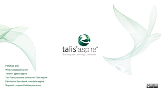 Find us on:
Web: talisaspire.com
Twitter: @talisaspire
YouTube:youtube.com/user/TalisAspire
Facebook: facebook.com/talisaspire
Support: support.talisaspire.com
 