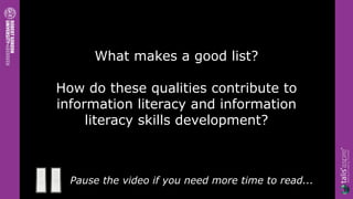 What makes a good list?

How do these qualities contribute to
information literacy and information
     literacy skills development?



  Pause the video if you need more time to read...
 