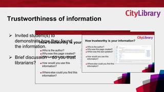 Trustworthiness of information
 Invited student(s) to
demonstrate how they found
the information.
 Brief discussion – do...
