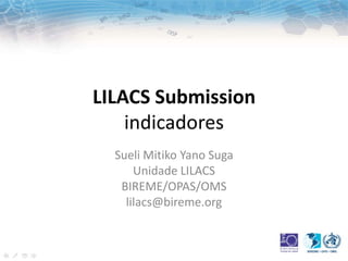 LILACS Submission
indicadores
Sueli Mitiko Yano Suga
Unidade LILACS
BIREME/OPAS/OMS
lilacs@bireme.org
 