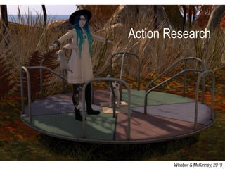 Action Research
Webber & McKinney, 2019
Action Research
 