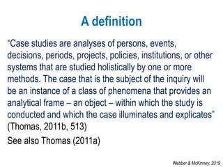 A definition
“Case studies are analyses of persons, events,
decisions, periods, projects, policies, institutions, or other...