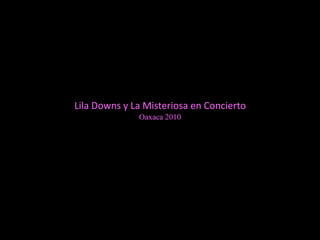 Lila Downs y La Misteriosa en Concierto
Oaxaca 2010
 