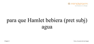 para que Hamlet bebiera (pret subj)
                 agua

Chapter 6                       Lila y el secreto de los fuegos
 