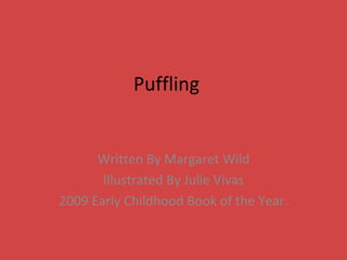 Puffling Written By Margaret Wild Illustrated By Julie Vivas 2009 Early Childhood Book of the Year. 