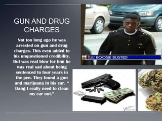 GUN AND DRUG CHARGESNot too long ago he was arrested on gun and drug charges. This even added to his unquestioned credibility. But was real blow for him he was real sad about being sentenced to four years in the pen. They found a gun and marijuana in his car. “ Dang I really need to clean my car out.”