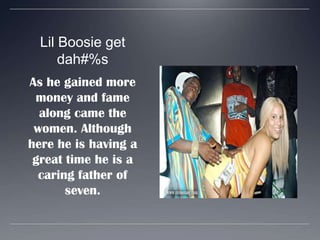 Lil Boosie get dah#%sAs he gained more money and fame along came the women. Although here he is having a great time he is a caring father of seven.