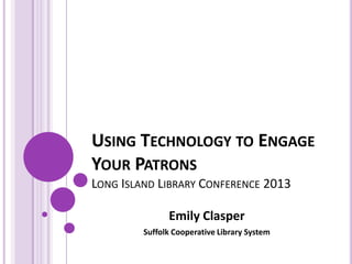 USING TECHNOLOGY TO ENGAGE
YOUR COMMUNITY
LONG ISLAND LIBRARY CONFERENCE 2013
Emily Clasper
Suffolk Cooperative Library System
 
