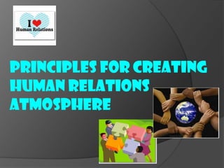 PRINCIPLES FOR CREATING
HUMAN RELATIONS
ATMOSPHERE
 