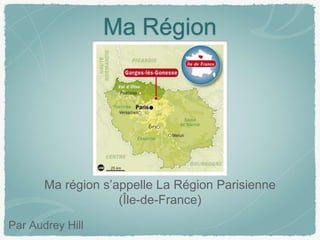 Ma Région
Ma région s’appelle La Région Parisienne
(Île-de-France)
Par Audrey Hill
 