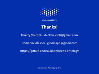 Thanks!
Dmitry Volchek - dvolchekspb@gmail.com
Romanov Aleksei - gloomspb@gmail.com
https://github.com/ailabitmo/edx-ontology
Russia, Saint-Petersburg, 2016
 