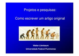 Projetos e pesquisas:

Como escrever um artigo original




             Walter Lilenbaum
      Universidade Federal Fluminense
 