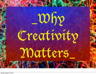 _Why
Creativity
Matters_
http://www.flickr.com/photos/12836528@N00/3121844717/
Sunday, August 18, 2013
 
