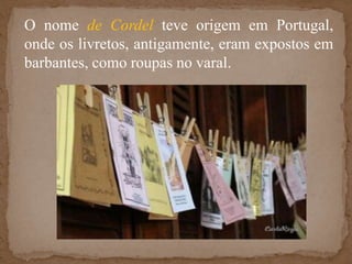 O nome de Cordelteve origem em Portugal, onde os livretos, antigamente, eram expostos em barbantes, como roupas no varal.