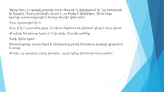 Գդալը հյուր էր գնացել թավայի տուն: Թավան էլ փնթփնթում էր` իր հեռախոսն
էր կորցրել: Գդալը թավային ասում է, որ հերիք է փնթփնթա, հիմա ինքը
կզանգի պատառաքաղին և նրանք միասին կփնտրեն:
-Ալո, պատառքա՞ղն է:
-Այո, ի՞նչ է պատահել գդալ, ես հիմա մեքենաս եմ լվանում պետք է հյուր գնամ:
-Թավայի հեռախոսը կորել է: Արի օգնի, միասին գտնենք:
-Լավ, հիմա կգամ:
Պատառաքաղը շտապ եկավ և միանգամից գտավ հեռախոսը թավայի գրպանում
և ասաց.
-Թավա, էլ այսպիսի շորեր չհագնես, որ քո իրերը ինձ նման հեշտ գտնես:
 
