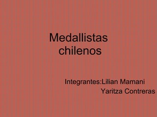 Medallistas   chilenos Integrantes:Lilian Mamani Yaritza Contreras 