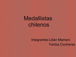 Medallistas   chilenos Integrantes:Lilian Mamani Yaritza Contreras 