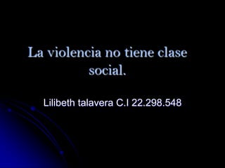 La violencia no tiene clase social. Lilibeth talavera C.I 22.298.548 