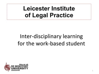 Leicester Institute of Legal Practice Inter-disciplinary learning for the work-based student 