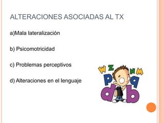 ALTERACIONES ASOCIADAS AL TX

a)Mala lateralización

b) Psicomotricidad

c) Problemas perceptivos

d) Alteraciones en el lenguaje
 