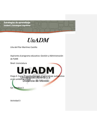 UnADM 
Lilia del Pilar Martínez Castillo 
Aspirante al programa educativo: Gestión y Administración de PyME 
Nivel: Licenciatura 
Etapa 4. Curso Propedéutico para el aprendizaje autogestivo en un ambiente virtual 
Eje Temático 3 
Actividad 3  