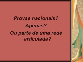 Provas nacionais? Apenas? Ou parte de uma rede articulada?