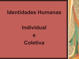 Identidades Humanas Individual e Coletiva