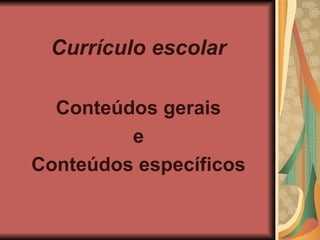 Currículo escolar Conteúdos gerais e Conteúdos específicos