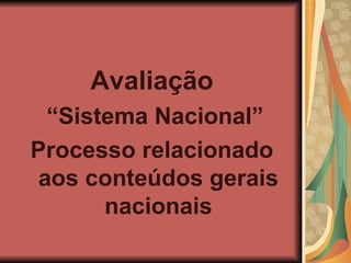 Avaliação “ Sistema Nacional” Processo relacionado aos conteúdos gerais nacionais