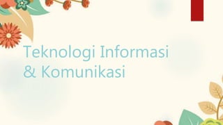 Teknologi Informasi
& Komunikasi
 