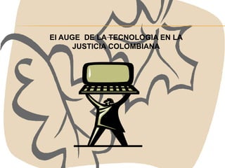 El AUGE  DE LA TECNOLOGIA EN LA JUSTICIA COLOMBIANA 