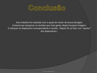 ConclusãoEste trabalho foi realizado com a ajuda do motor de busca (Google).Comecei por pesquisar as receitas que mais gosto, depois busquei imagens E coloquei no diapositivo correspondente à receita.  Depois foi só fazer uns “ajustes”Aos diapositivos…Cozinha Madeirense6