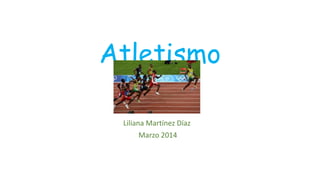 Atletismo
Liliana Martínez Díaz
Marzo 2014
 