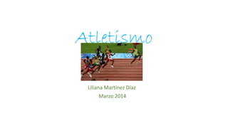 Atletismo
Liliana Martínez Díaz
Marzo 2014
 