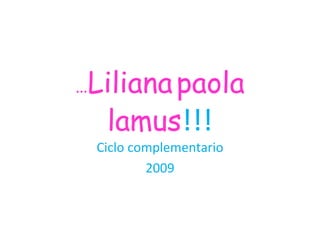 … Liliana   paola   lamus !!! Ciclo   complementario 2009 