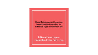 Deep Reinforcement Learning
based Insulin Controller for
Effective Type-1 Diabetic Care
Liliana Cruz Lopez,
Columbia University 2019
 
