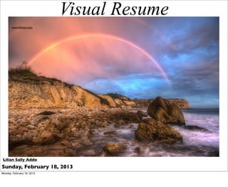 Visual Resume
       www.ﬂicker.com




 Lilian Sally Addo
Sunday, February 18, 2013
Monday, February 18, 2013
 