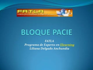 BLOQUE PACIE FATLAPrograma de Experto en ElearningLiliana Delgado Anchundia 