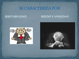 IRRITABILIDAD:SE CARACTERIZA PORMIEDO Y ANSIEDAD