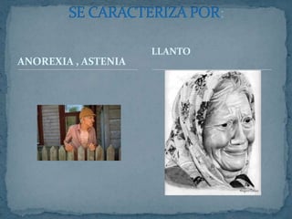 ANOREXIA , ASTENIASE CARACTERIZA POR:LLANTO
