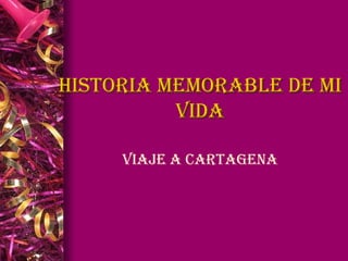 Historia memorable de mi
vida
Viaje a Cartagena

 
