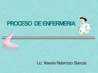 PROCESO DEENFERMERIA
Lic.Y
eseniaRetamozoSiancas
 