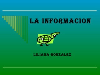 LA INFORMACION Liliana Gonzalez 