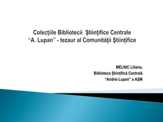 MELNIC Liliana,
Biblioteca Științifică Centrală
“Andrei Lupan” a AȘM

 