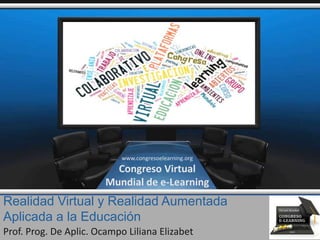 Realidad Virtual y Realidad Aumentada
Aplicada a la Educación
Prof. Prog. De Aplic. Ocampo Liliana Elizabet
www.congresoelearning.org
Congreso Virtual
Mundial de e-Learning
 