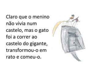 Claro que o menino não vivia num castelo, mas o gato foi a correr ao castelo do gigante, transformou-o em rato e comeu-o. 