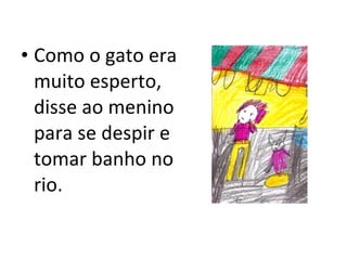 Como o gato era muito esperto, disse ao menino para se despir e tomar banho no rio. 