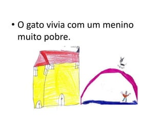 • O gato vivia com um menino
muito pobre.
 
