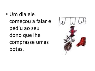 • Um dia ele
começou a falar e
pediu ao seu
dono que lhe
comprasse umas
botas.
 